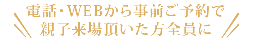 事前のＷＥＢ予約で親子来場いただいた方全員に